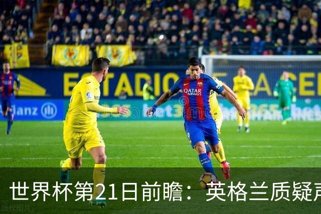 世界杯第21日前瞻：英格兰质疑声中前行 美国力求打破恐欧魔咒