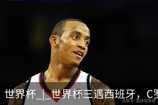 世界杯 | 世界杯三遇西班牙，C罗终是意难平