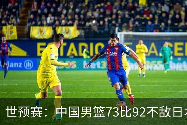 世预赛：中国男篮73比92不敌日本男篮