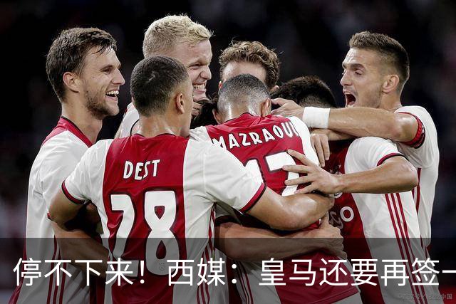 停不下来！西媒：皇马还要再签一名中卫、一名中场和一名锋线