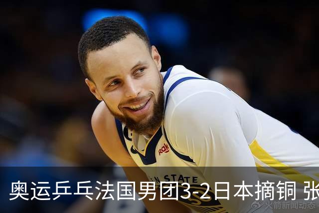 奥运乒乓法国男团3-2日本摘铜 张本智和颗粒无收