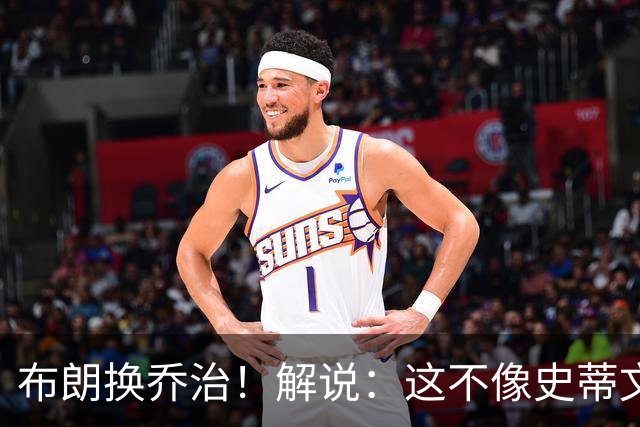 布朗换乔治！解说：这不像史蒂文斯的风格 是一笔不得不做的交易