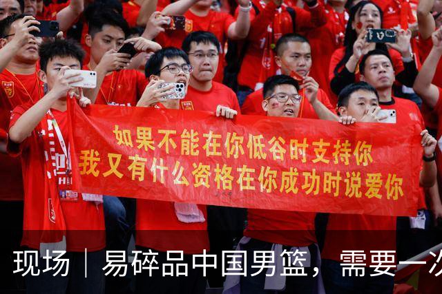现场｜易碎品中国男篮，需要一次破而后立