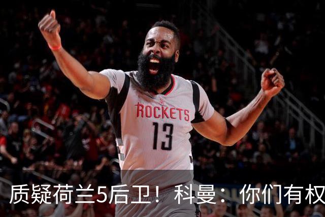 质疑荷兰5后卫！科曼：你们有权批评，但如果重来一次我还这么选