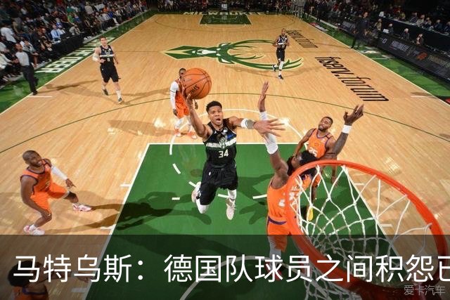 马特乌斯：德国队球员之间积怨已久 一些人的家人可以享受特权